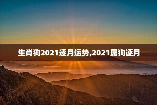 生肖狗2021逐月运势,2021属狗逐月
