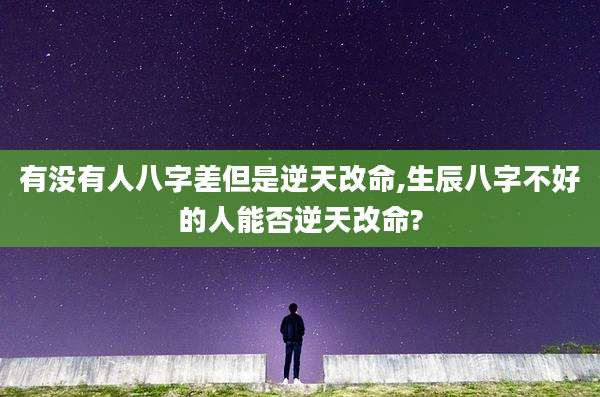 有没有人八字差但是逆天改命,生辰八字不好的人能否逆天改命?