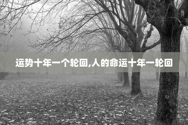 运势十年一个轮回,人的命运十年一轮回