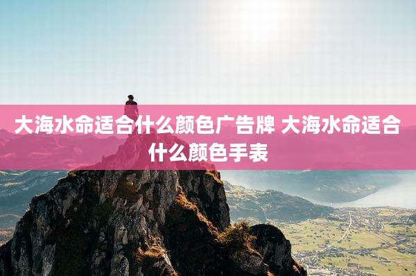 大海水命适合什么颜色广告牌 大海水命适合什么颜色手表