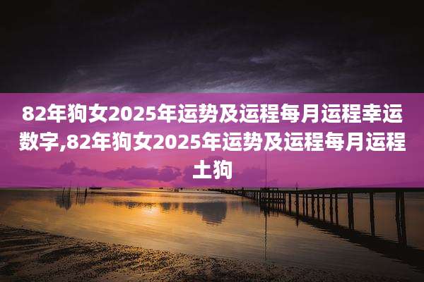 82年狗女2025年运势及运程每月运程幸运数字,82年狗女2025年运势及运程每月运程土狗