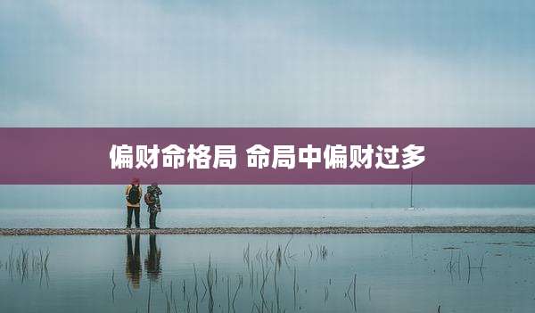 偏财命格局 命局中偏财过多