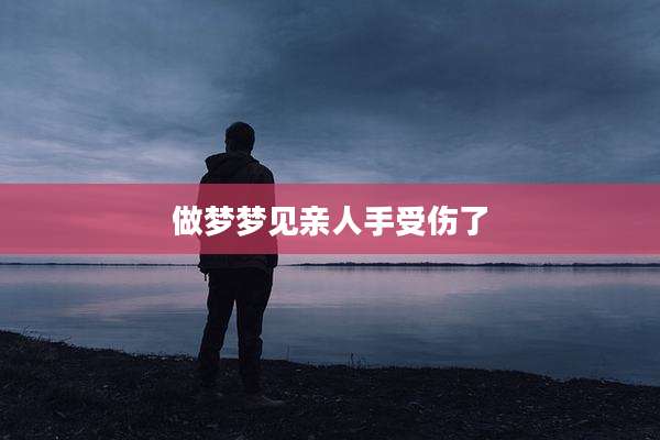 做梦梦见亲人手受伤了