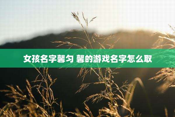 女孩名字馨匀 馨的游戏名字怎么取