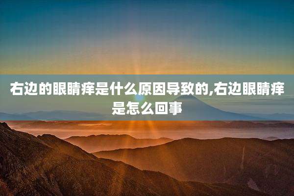 右边的眼睛痒是什么原因导致的,右边眼睛痒是怎么回事