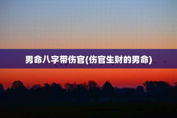 男命八字带伤官(伤官生财的男命)