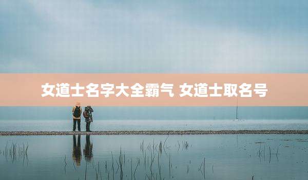 女道士名字大全霸气 女道士取名号
