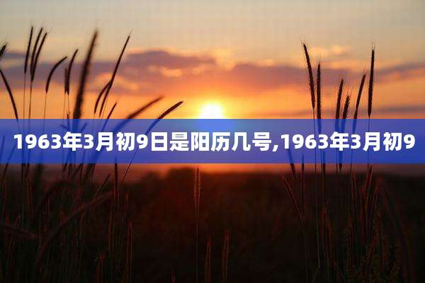 1963年3月初9日是阳历几号,1963年3月初9