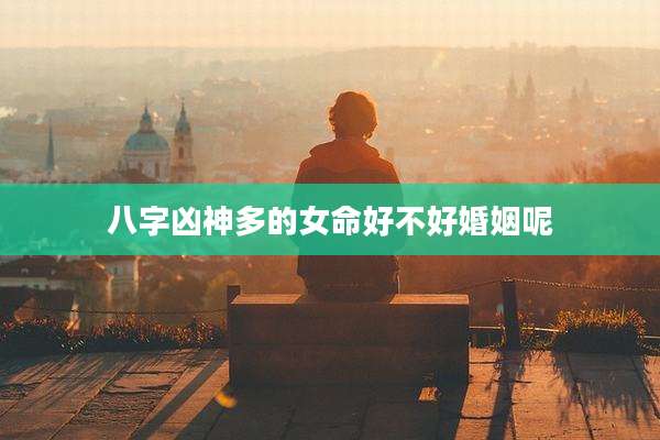 八字凶神多的女命好不好婚姻呢