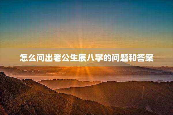 怎么问出老公生辰八字的问题和答案