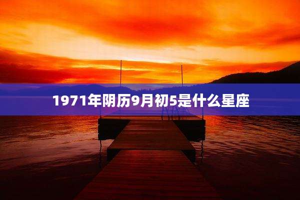 1971年阴历9月初5是什么星座