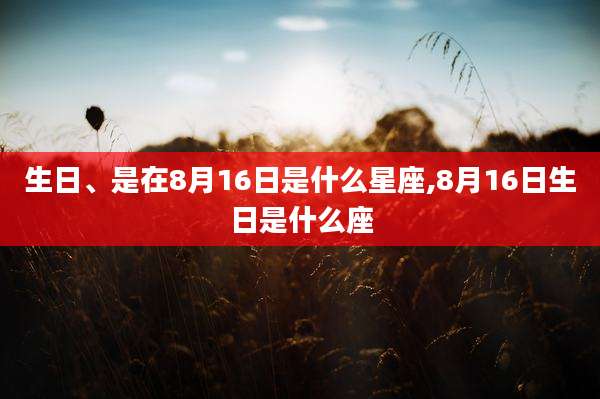 生日、是在8月16日是什么星座,8月16日生日是什么座
