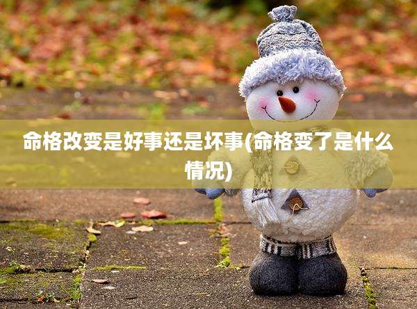 命格改变是好事还是坏事(命格变了是什么情况)