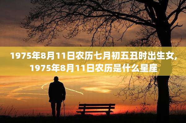 1975年8月11日农历七月初五丑时出生女,1975年8月11日农历是什么星座