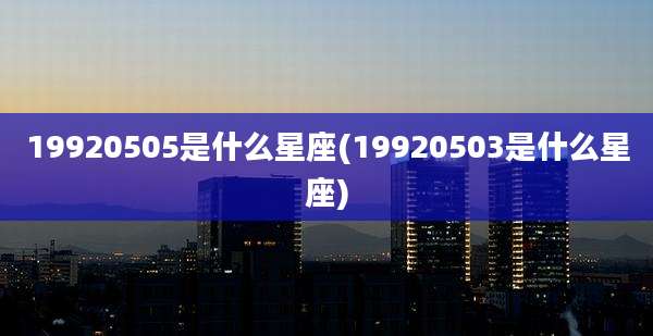 19920505是什么星座(19920503是什么星座)