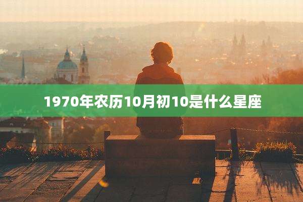 1970年农历10月初10是什么星座