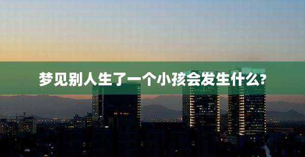 梦见别人生了一个小孩会发生什么?