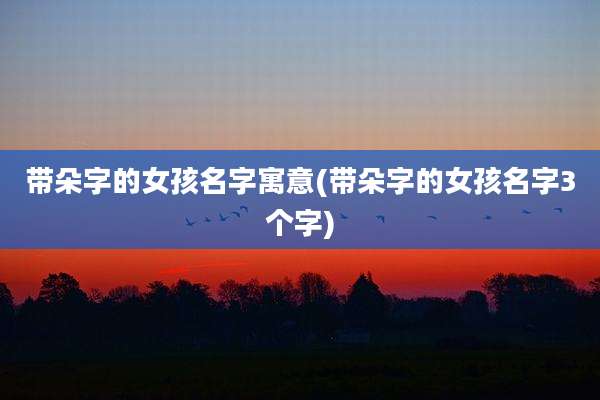 带朵字的女孩名字寓意(带朵字的女孩名字3个字)