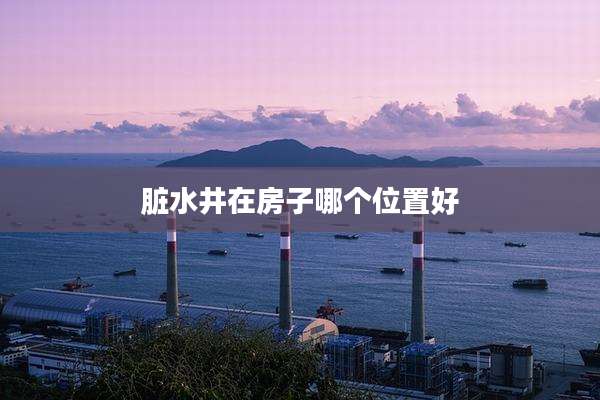 脏水井在房子哪个位置好