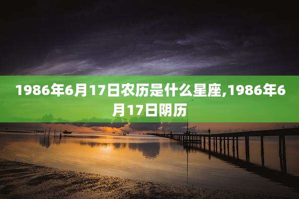 1986年6月17日农历是什么星座,1986年6月17日阴历