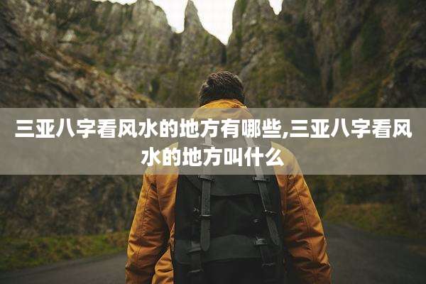 三亚八字看风水的地方有哪些,三亚八字看风水的地方叫什么