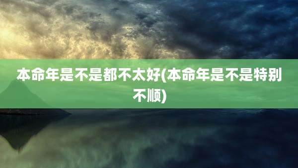 本命年是不是都不太好(本命年是不是特别不顺)
