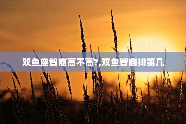 双鱼座智商高不高?,双鱼智商排第几