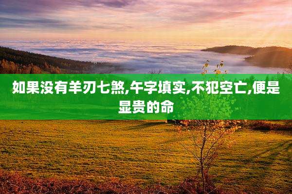 如果没有羊刃七煞,午字填实,不犯空亡,便是显贵的命