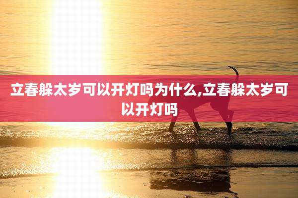 立春躲太岁可以开灯吗为什么,立春躲太岁可以开灯吗
