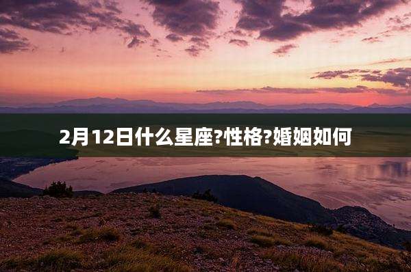 2月12日什么星座?性格?婚姻如何