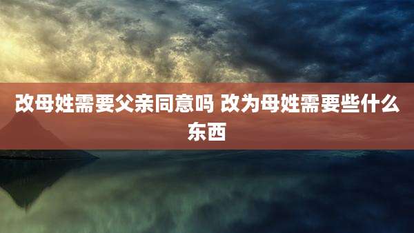 改母姓需要父亲同意吗 改为母姓需要些什么东西