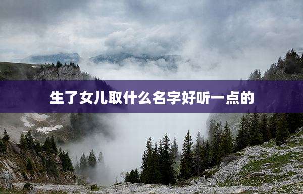 生了女儿取什么名字好听一点的