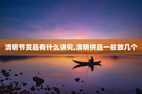 清明节贡品有什么讲究,清明供品一般放几个