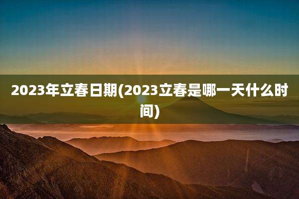 2023年立春日期(2023立春是哪一天什么时间)
