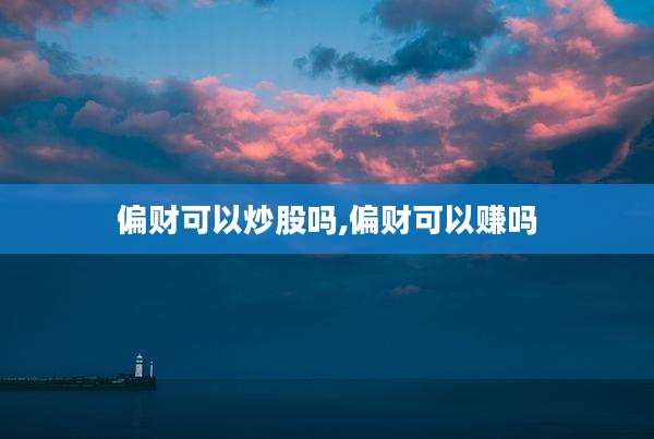 偏财可以炒股吗,偏财可以赚吗