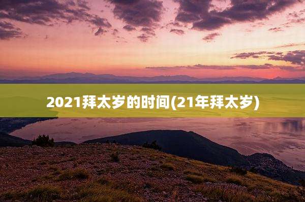 2021拜太岁的时间(21年拜太岁)