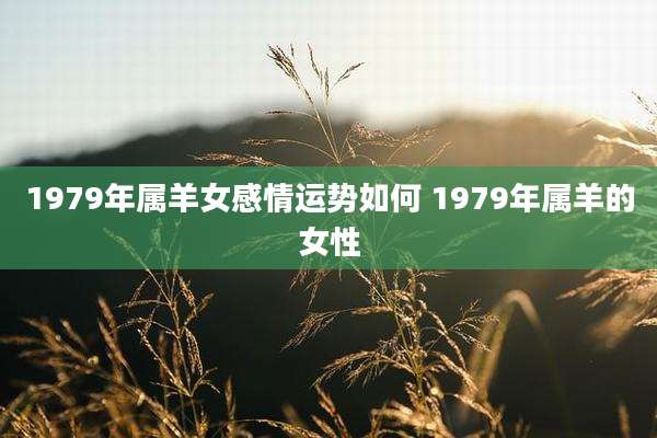 1979年属羊女感情运势如何 1979年属羊的女性