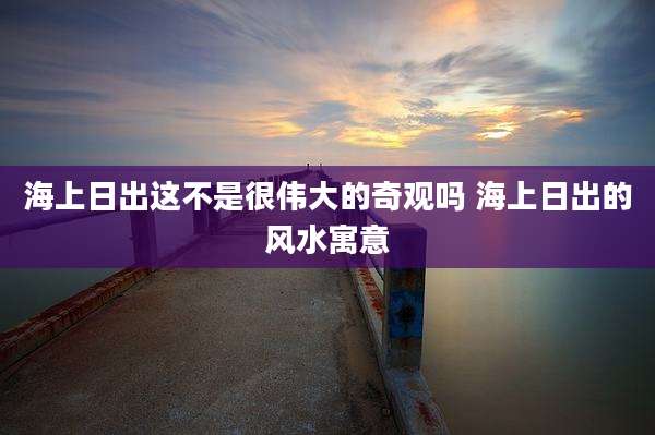 海上日出这不是很伟大的奇观吗 海上日出的风水寓意