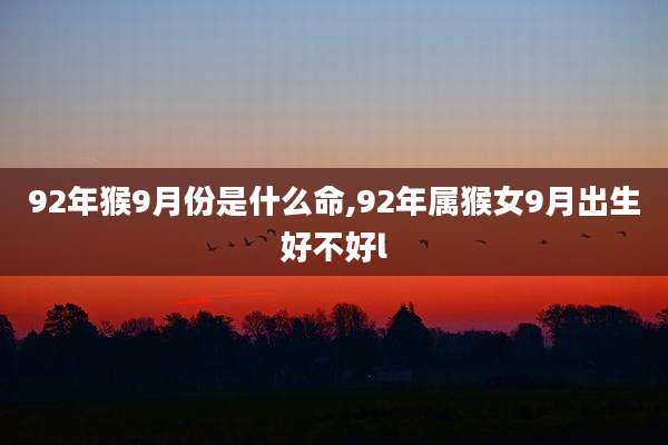 92年猴9月份是什么命,92年属猴女9月出生好不好l