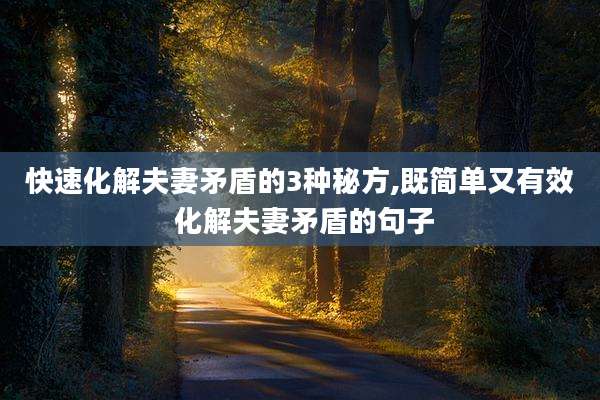 快速化解夫妻矛盾的3种秘方,既简单又有效 化解夫妻矛盾的句子