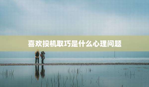 喜欢投机取巧是什么心理问题