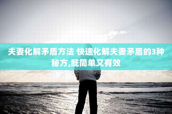 夫妻化解矛盾方法 快速化解夫妻矛盾的3种秘方,既简单又有效
