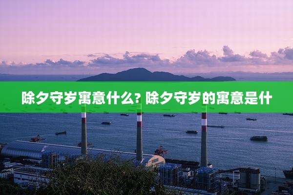 除夕守岁寓意什么? 除夕守岁的寓意是什