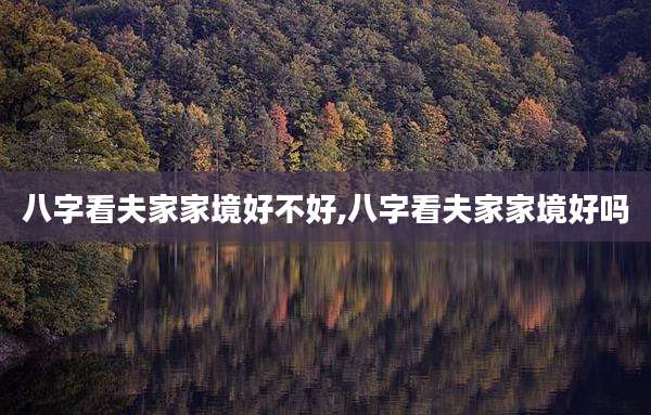 八字看夫家家境好不好,八字看夫家家境好吗