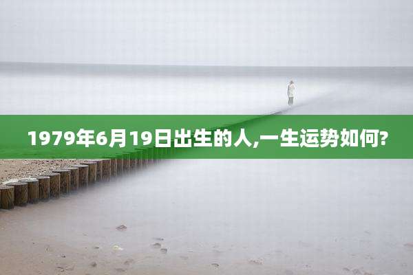 1979年6月19日出生的人,一生运势如何?