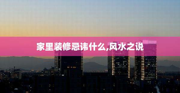 家里装修忌讳什么,风水之说