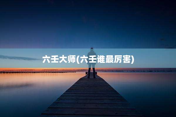 六壬大师(六壬谁最厉害)
