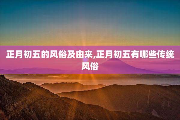 正月初五的风俗及由来,正月初五有哪些传统风俗