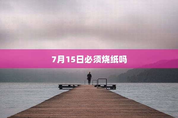 7月15日必须烧纸吗
