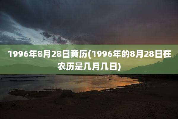 1996年8月28日黄历(1996年的8月28日在农历是几月几日)
